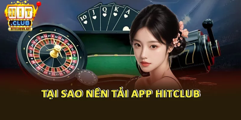 Tại Sao Nên Tải App Hitclub?
