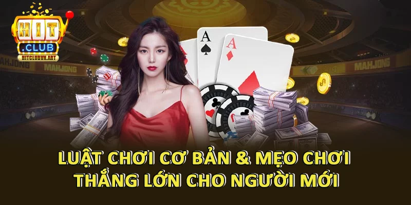 Luật chơi và bí kíp gia tăng tỷ lệ chiến thắng các loại game bài Hitclub